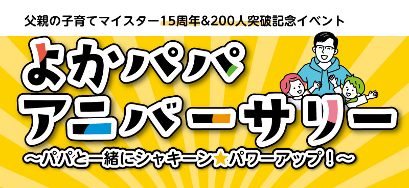 父親の子育てマイスター15周年&200人突破記念イベント よかパパアニバーサリー~パパと一緒にシャキーン☆パワーアップ!~