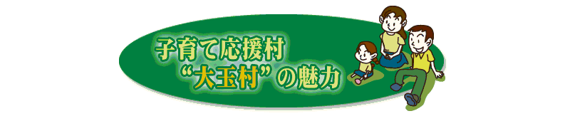 子育て応援村”大玉村”の魅力(特色ある行政支援策)